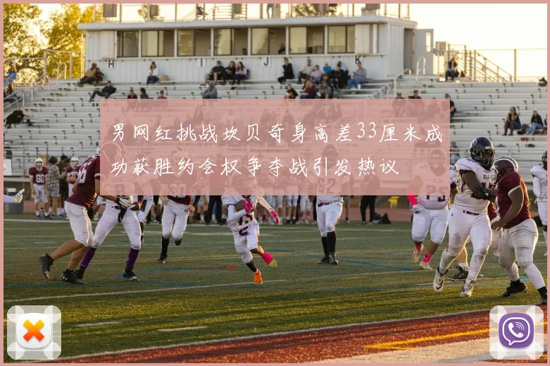 男网红挑战坎贝奇身高差33厘米成功获胜约会权争夺战引发热议