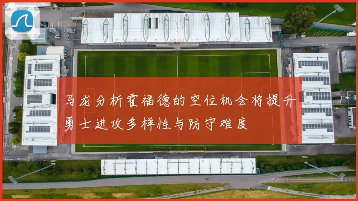 马龙分析霍福德的空位机会将提升勇士进攻多样性与防守难度