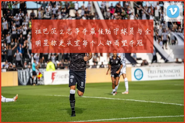 祖巴茨立志争夺最佳防守球员与全明星称更衣室每个人都渴望夺冠