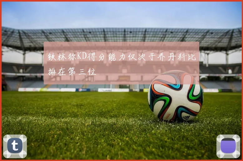 铁林称KD得分能力仅次于乔丹科比排在第三位