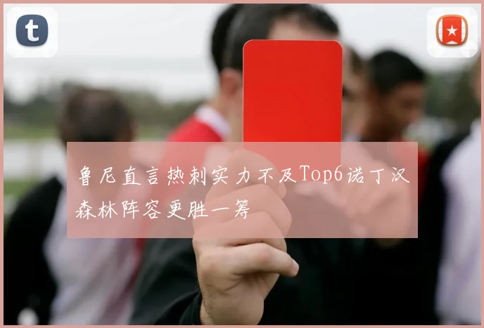 鲁尼直言热刺实力不及Top6诺丁汉森林阵容更胜一筹