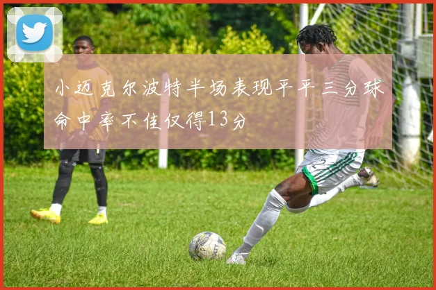 小迈克尔波特半场表现平平三分球命中率不佳仅得13分