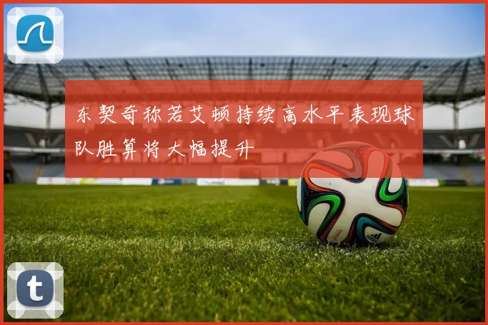 东契奇称若艾顿持续高水平表现球队胜算将大幅提升