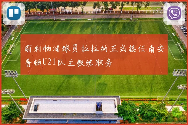 前利物浦球员拉拉纳正式接任南安普顿U21队主教练职务