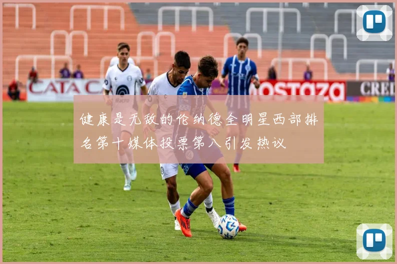 健康是无敌的伦纳德全明星西部排名第十媒体投票第八引发热议