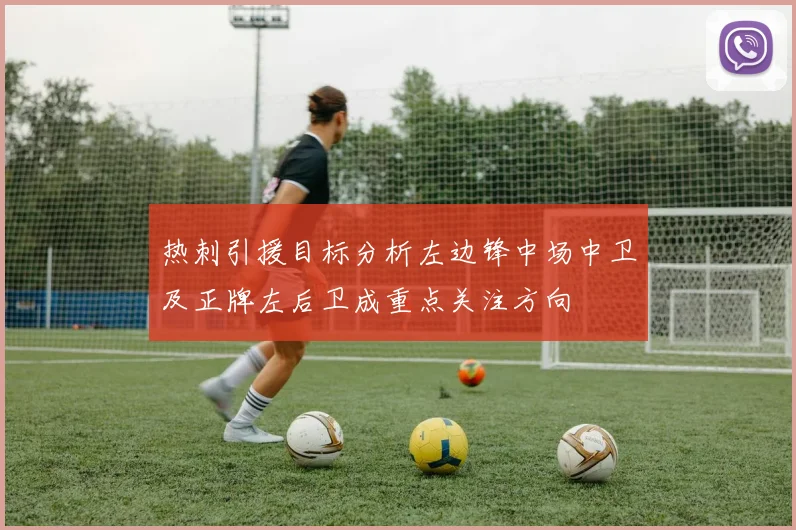 热刺引援目标分析左边锋中场中卫及正牌左后卫成重点关注方向