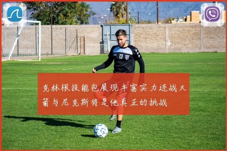 克林根技能包展现丰富实力连战火箭与尼克斯将是他真正的挑战