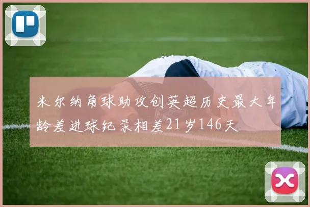 米尔纳角球助攻创英超历史最大年龄差进球纪录相差21岁146天