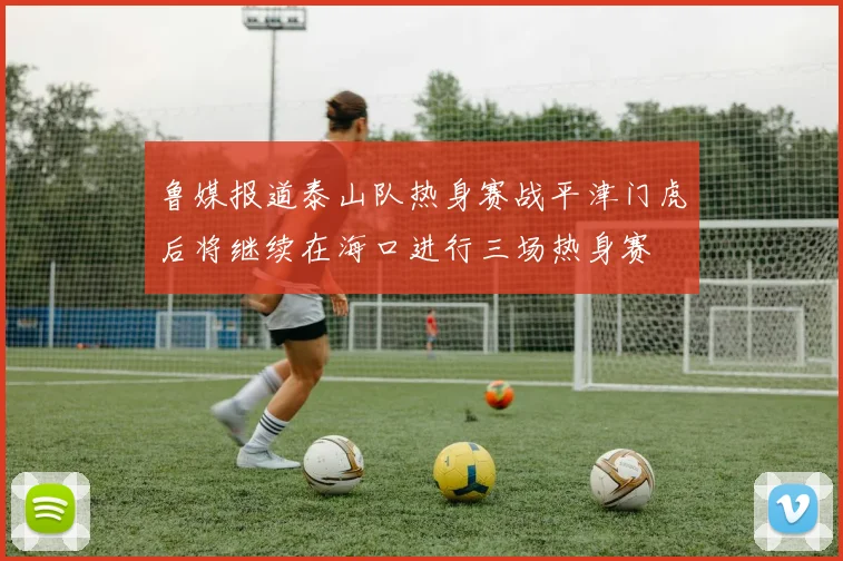 鲁媒报道泰山队热身赛战平津门虎后将继续在海口进行三场热身赛