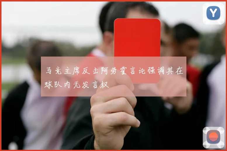 马竞主席反击阿劳霍言论强调其在球队内无发言权