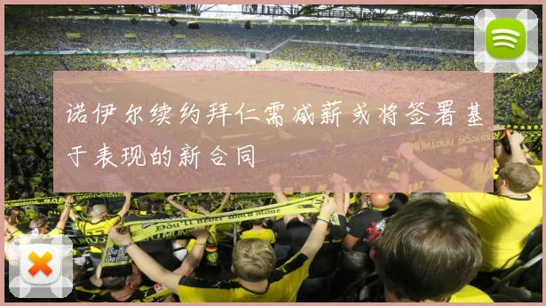 诺伊尔续约拜仁需减薪或将签署基于表现的新合同
