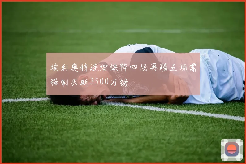 埃利奥特连续缺阵四场再踢五场需强制买断3500万镑