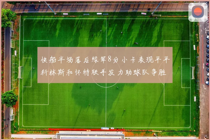 快船半场落后绿军8分小卡表现平平科林斯和怀特联手发力助球队争胜