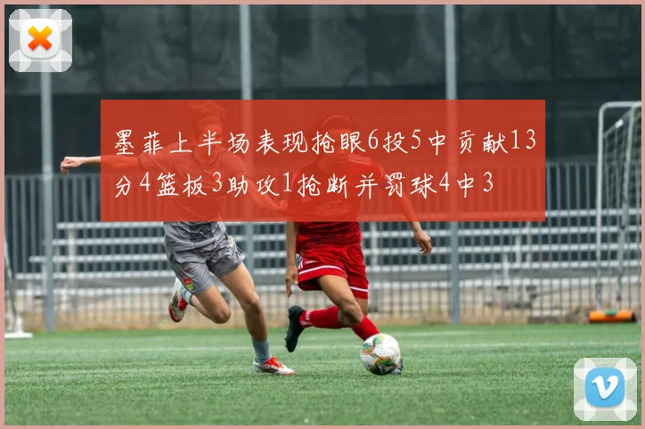 墨菲上半场表现抢眼6投5中贡献13分4篮板3助攻1抢断并罚球4中3