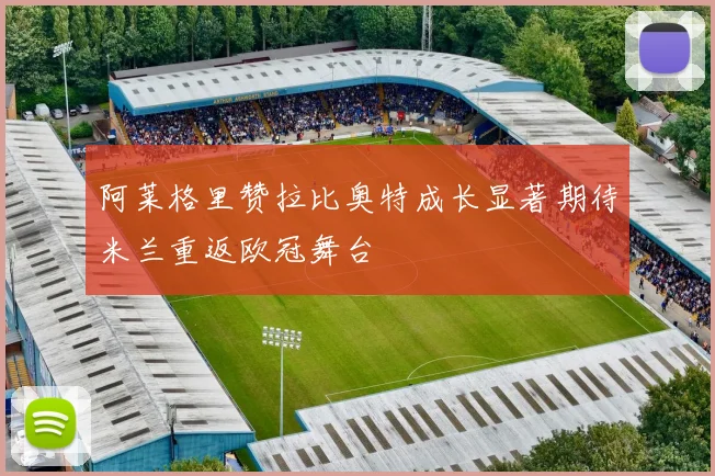 阿莱格里赞拉比奥特成长显著期待米兰重返欧冠舞台