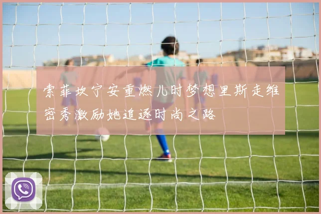 索菲坎宁安重燃儿时梦想里斯走维密秀激励她追逐时尚之路