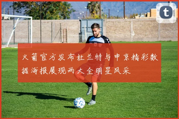 火箭官方发布杜兰特与申京精彩数据海报展现两大全明星风采