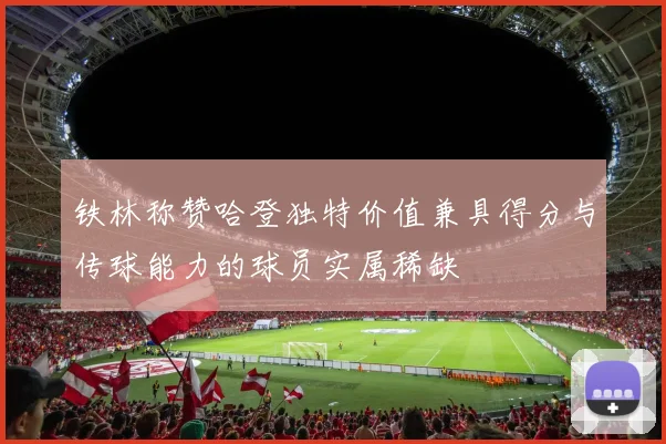 铁林称赞哈登独特价值兼具得分与传球能力的球员实属稀缺