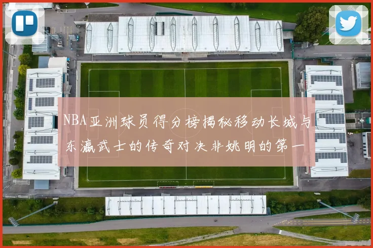 NBA亚洲球员得分榜揭秘移动长城与东瀛武士的传奇对决非姚明的第一人是谁