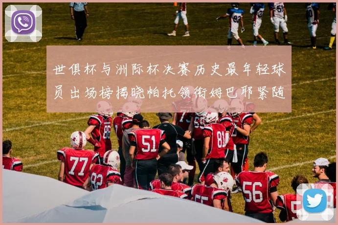 世俱杯与洲际杯决赛历史最年轻球员出场榜揭晓帕托领衔姆巴耶紧随其后