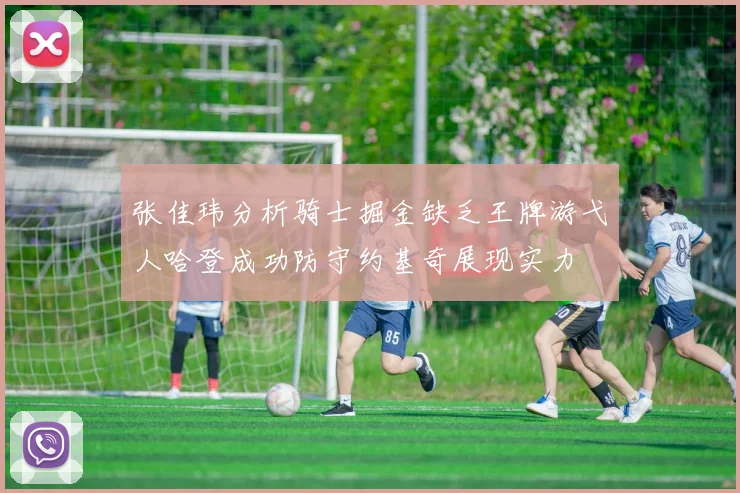 张佳玮分析骑士掘金缺乏王牌游弋人哈登成功防守约基奇展现实力
